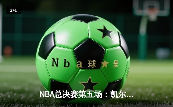 NBA总决赛第五场：凯尔特人险胜独行侠夺得赛点，塔图姆与布朗合砍62分 - 2