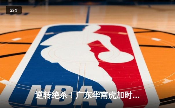 逆转绝杀！广东华南虎加时险胜辽宁飞豹，CBA总决赛首战上演史诗对决 - 2