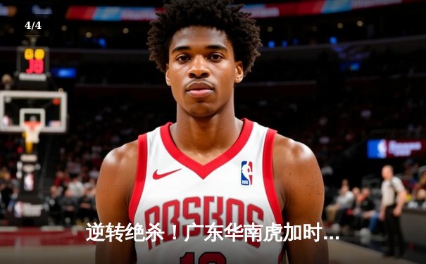 逆转绝杀！广东华南虎加时险胜辽宁飞豹，CBA总决赛首战上演史诗对决 - 4