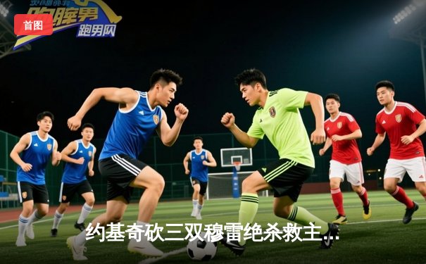 约基奇砍三双穆雷绝杀救主 掘金逆转森林狼拖入抢七