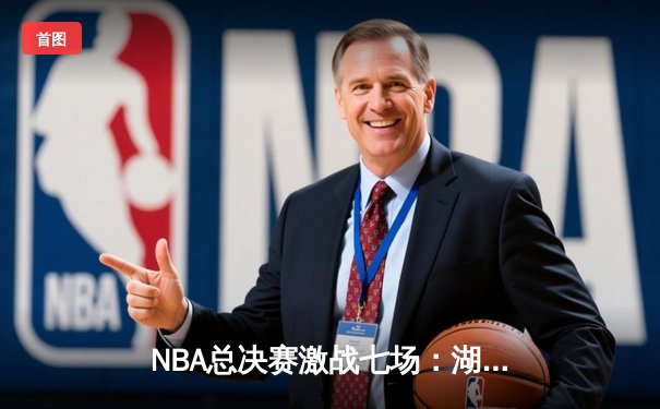 NBA总决赛激战七场：湖人险胜凯尔特人赢得队史第18冠