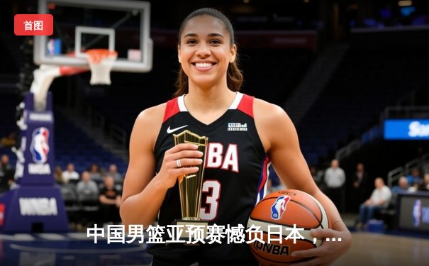 中国男篮亚预赛憾负日本，88年不败金身告破