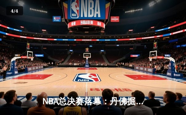 NBA总决赛落幕：丹佛掘金队史首冠，约基奇荣膺FMVP - 4