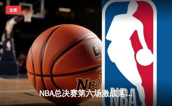 NBA总决赛第六场激战落幕，丹佛掘金队勇夺队史首冠