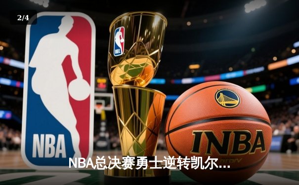 NBA总决赛勇士逆转凯尔特人夺冠，库里荣膺FMVP创历史 - 2
