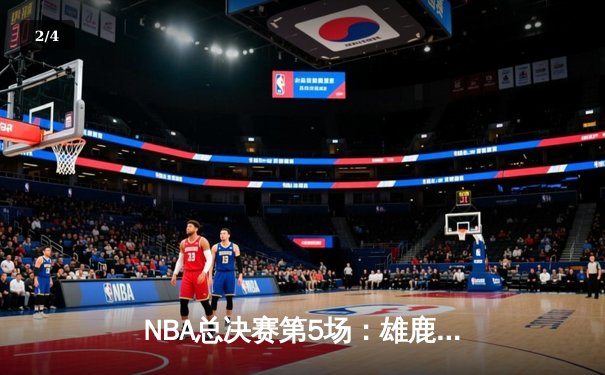 NBA总决赛第5场：雄鹿主场逆转太阳，字母哥50分刷新纪录 - 2