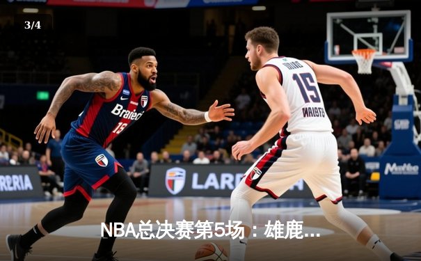 NBA总决赛第5场：雄鹿主场逆转太阳，字母哥50分刷新纪录 - 3
