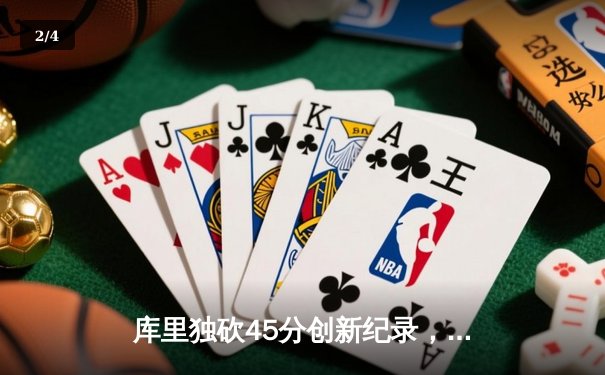 库里独砍45分创新纪录，勇士加时险胜凯尔特人扳平总比分 - 2