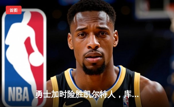 勇士加时险胜凯尔特人，库里43分刷新总决赛三分纪录